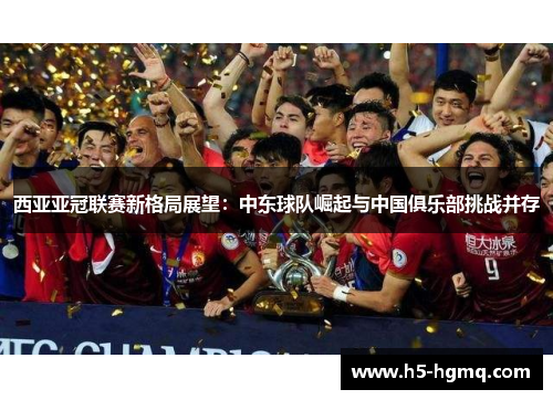 西亚亚冠联赛新格局展望：中东球队崛起与中国俱乐部挑战并存